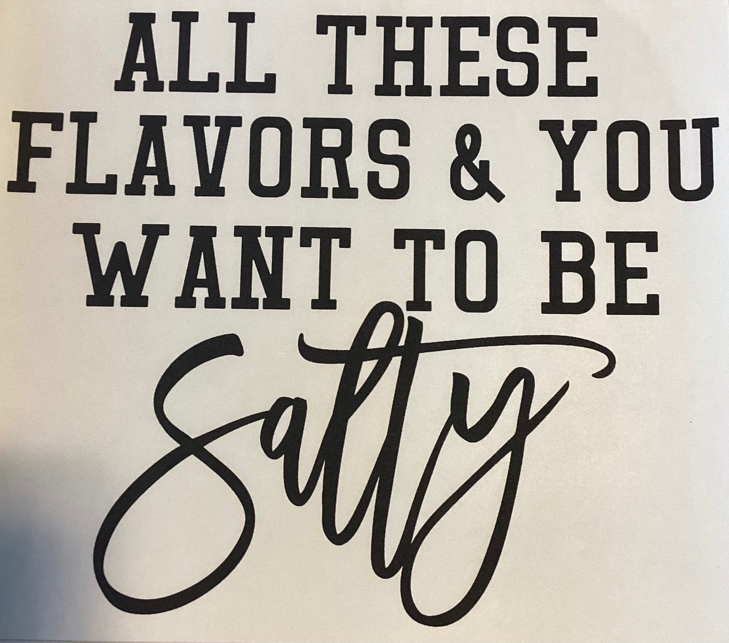 All These Flavors and You Want To Be Salty