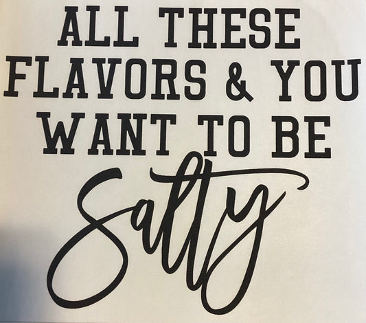 All These Flavors and You Want To Be Salty