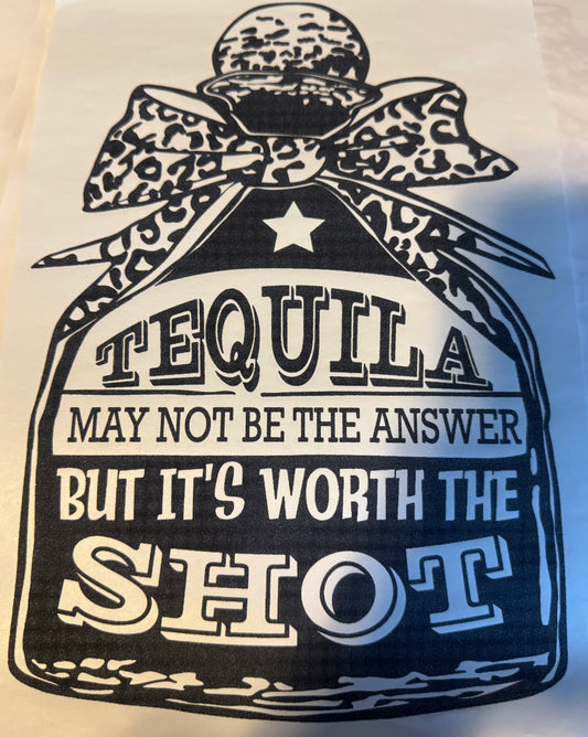 Screen Print Transfer Design S285- Tequila May Not Be The Answer But It’s Worth The Shot