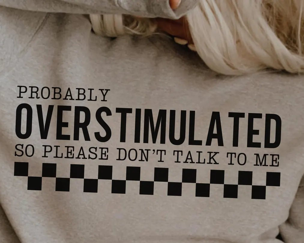 Probably Overstimulated So Please Don’t Talk To Me